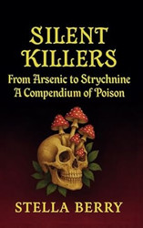 Silent Killers From Arsenic to Strychnine: A History of Poison
