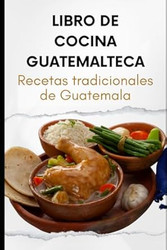Libro de Cocina Guatemalteca: Recetas tradicionales de Guatemala