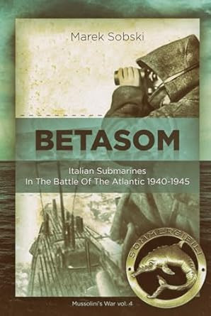 Betasom: Italian Submarines In The Battle Of The Atlantic 1940-1945