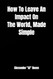 How To Leave An Impact On The World Made Simple How To Leave An Impact On The World Made Simple
