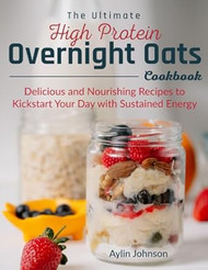 The Ultimate High Protein Overnight Oats Cookbook