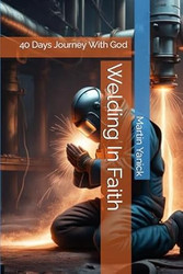 Welding In Faith: 40 Days Journey With God