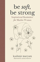 Be Soft Be Strong: Inspirational Reminders for Muslim Women