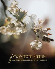 Free From Shame - How the Gospel Redeems our Past and Pain
