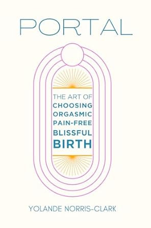 Portal: The Art of Choosing Orgasmic Pain-Free Blissful Birth
