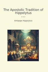 The Apostolic Tradition of Hippolytus