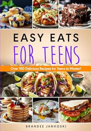 Easy Eats For Teens: Over 100 Delicious Recipes for Teens to Master!