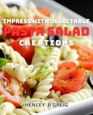 Impress with Delectable Pasta Salad Creations