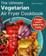 The Ultimate Vegetarian Air Fryer Cookbook