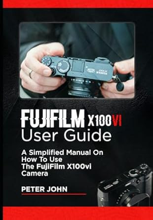 Fujifilm X100Vi User Guide: a Simplified Manual on How to