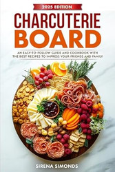 Charcuterie Board: An Easy-to-Follow Guide and Cookbook