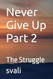 Never Give Up Part 2: The Struggle