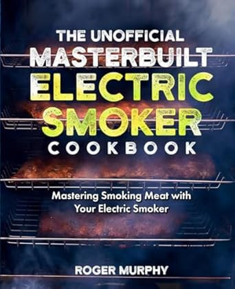 The Unofficial Masterbuilt Electric Smoker Cookbook