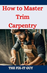 How to Master Trim carpentry: A DIY Guide to Interior