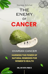 Soursop Solution: THE ENEMY OF CANCER: Harness the Power of