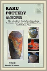 Raku Pottery Making: A Step-by-Step Guide to Mastering