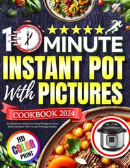 10 Minute Instant Pot with Pictures Cookbook 2024 for Beginners