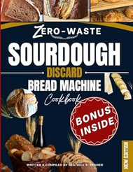 Zero-Waste Sourdough Discard Bread Machine Cookbook