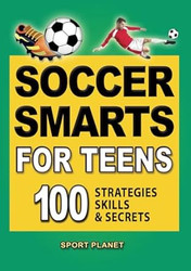 Soccer Smarts for Teens: 100 Strategies Skills & Secrets