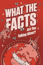 WHAT THE FACTS ARE YOU TALKING ABOUT?
