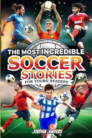 The Most Incredible Soccer Stories of All Time for Young Readers