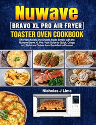 Nuwave Bravo XL Pro Air Fryer Toaster Oven Cookbook