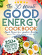 The 30-Minute Good Energy Cookbook Quick Recipes for