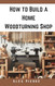 How to Build a Home Woodturning Shop