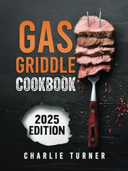 Gas Griddle Cookbook: Master Easy and Flavorful Recipes to