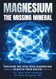 Magnesium the Missing Mineral Magnesium the Missing Mineral