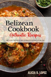 Belizean Cookbook - Uncover the Rich and Diverse Flavors of Belize