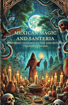 Mexican Magic and Santeria A Journey into Mysticism and Rituals