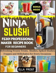 NINJA SLUSHI FS301 PROFESSIONAL MAKER RECIPE BOOK FOR BEGINNERS