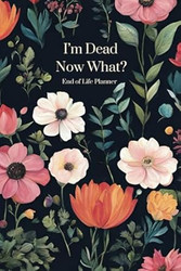 I'm Dead Now What? End of Life Planner