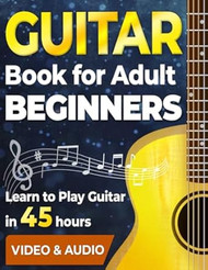 Guitar Book for Adult Beginners. Learn to Play Guitar in 45 Hours