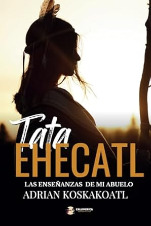 Tata Ehecatl: Las Ensenanzas Ancestrales de mi Abuelo