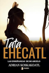 Tata Ehecatl: Las Ensenanzas Ancestrales de mi Abuelo