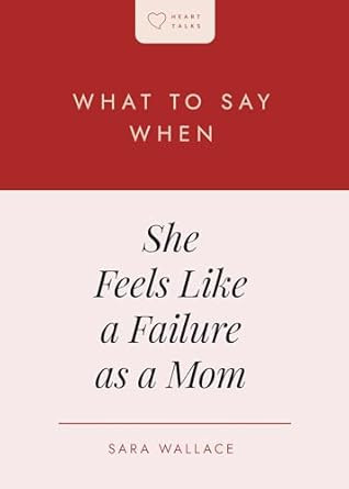 What to Say When She Feels Like a Failure as a Mom