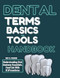 DENTAL TERMS BASICS AND TOOLS HANDBOOK
