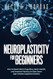 Neuroplasticity For Beginners