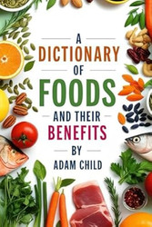 A Dictionary of Foods and Their Benefits