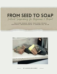 From Seed to Soap Natural Soapmaking for Beginners And Beyond