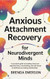 Anxious Attachment Recovery for Neurodivergent Minds
