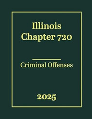 Illinois Chapter 720 - Criminal Offenses 2025
