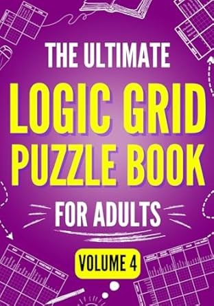 The Ultimate Logic Grid Puzzle Book for Adults Volume 4 -