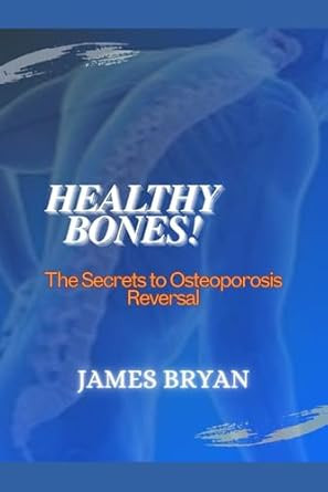 Healthy Bones!: The Secrets to Osteoporosis Reversal