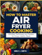 HOW TO MASTER AIR FRYER COOKING