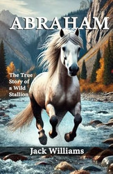 ABRAHAM: The True Story of a Wild Stallion