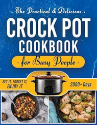 The Practical & Delicious Crock Pot Cookbook for Busy People