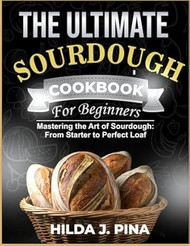 THE ULTIMATE SOURDOUGH COOKBOOK FOR BEGINNERS